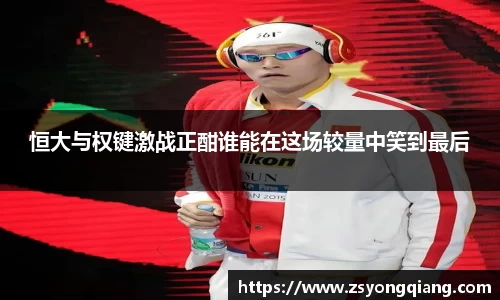 恒大与权键激战正酣谁能在这场较量中笑到最后